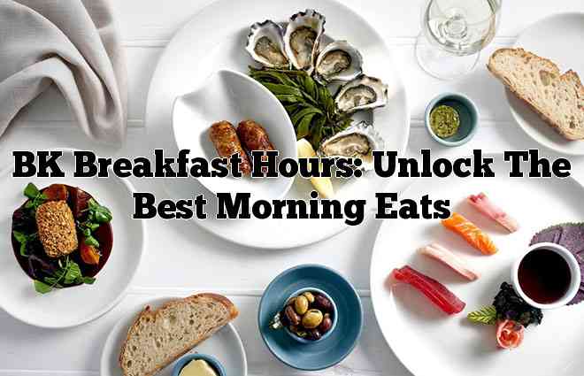 BK Breakfast Hours: Unlock The Best Morning Eats