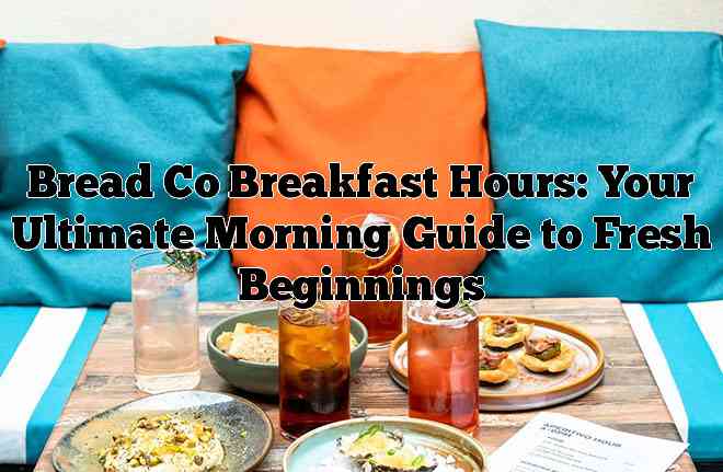 Bread Co Breakfast Hours: Your Ultimate Morning Guide to Fresh Beginnings