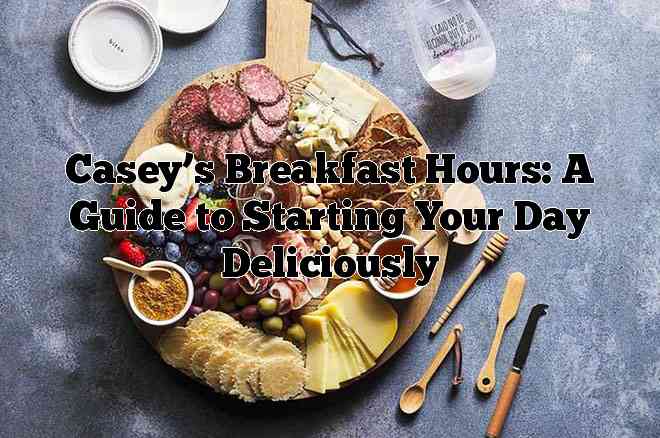 Casey’s Breakfast Hours: A Guide to Starting Your Day Deliciously