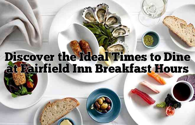 Discover the Ideal Times to Dine at Fairfield Inn Breakfast Hours
