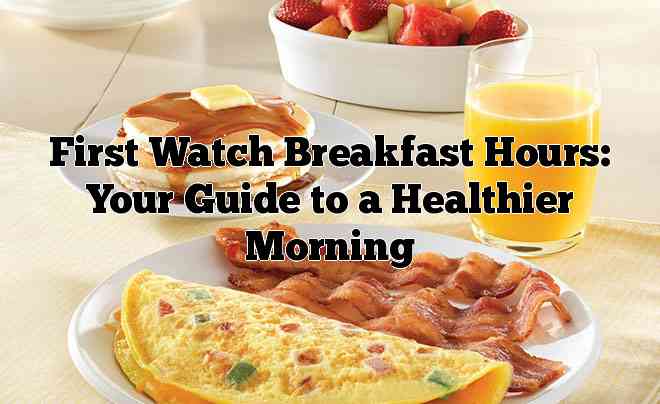 First Watch Breakfast Hours: Your Guide to a Healthier Morning