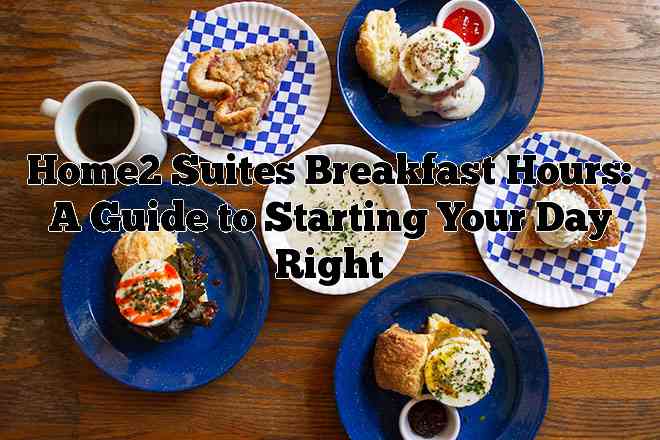 Home2 Suites Breakfast Hours: A Guide to Starting Your Day Right