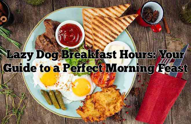Lazy Dog Breakfast Hours: Your Guide to a Perfect Morning Feast