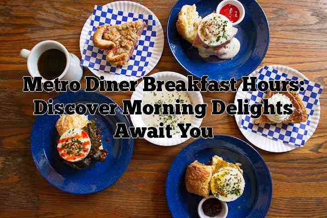 Metro Diner Breakfast Hours: Discover Morning Delights Await You