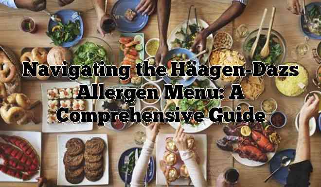Navigating the Häagen-Dazs Allergen Menu: A Comprehensive Guide