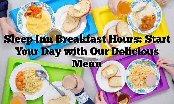 Sleep Inn Breakfast Hours: Start Your Day with Our Delicious Menu